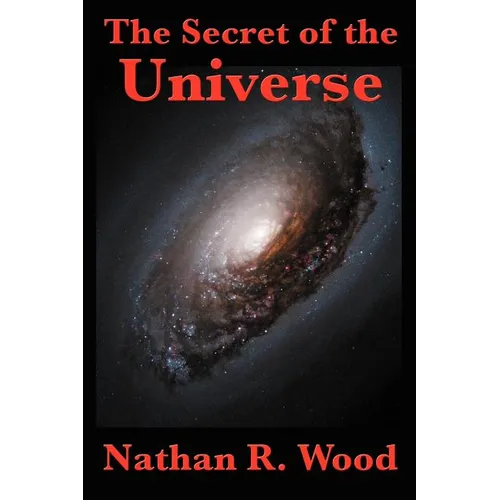 The Secret of the Universe: Science, Faith, and the Hidden Order of Creation