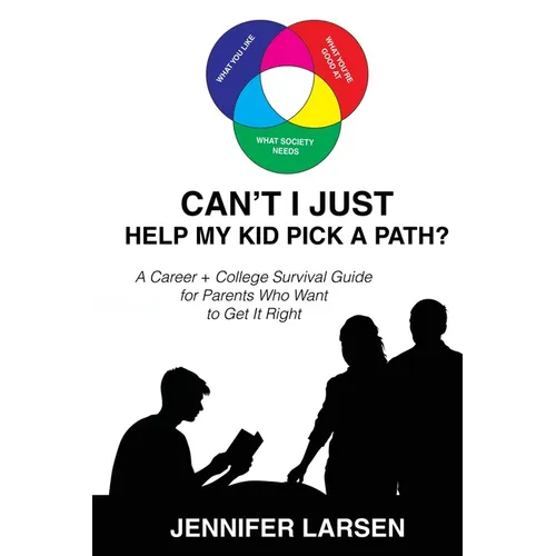 Can't I Just Help My Kid Pick A Path? A Career + College Guide for Parents Who Want to Get it Right