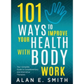 101 Ways to Improve Your Health with Body Work: Your Complete Guide to Complementary & Alternative Therapies.