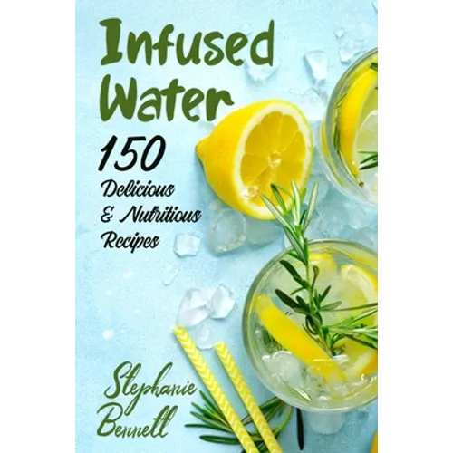 Infused Water: 150 Delicious & Nutritious Recipes