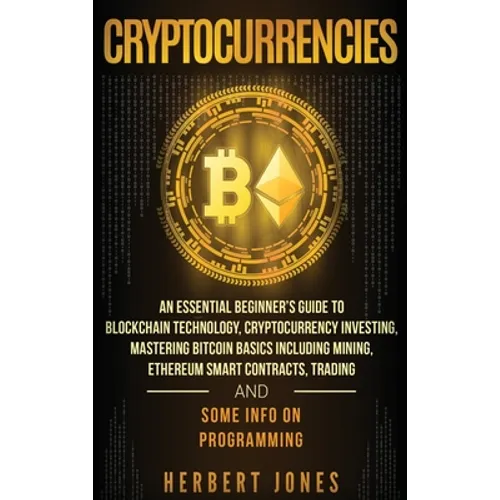 Cryptocurrencies: An Essential Beginner's Guide to Blockchain Technology, Cryptocurrency Investing, Mastering Bitcoin Basics Including Mining, Ethereu