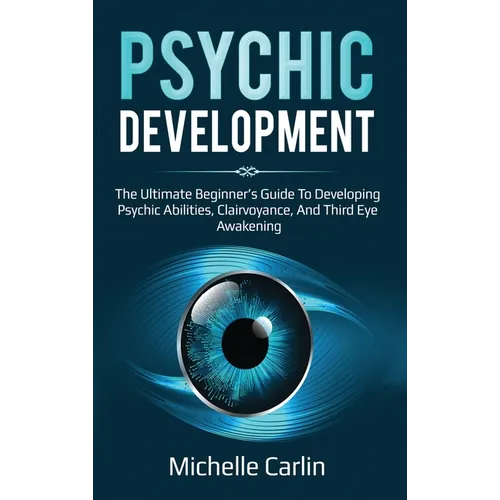 Psychic Development: The Ultimate Beginner's Guide to developing psychic abilities, clairvoyance, and third eye awakening