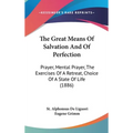 The Great Means Of Salvation And Of Perfection: Prayer, Mental Prayer, The Exercises Of A Retreat, Choice Of A State Of Life (1886)