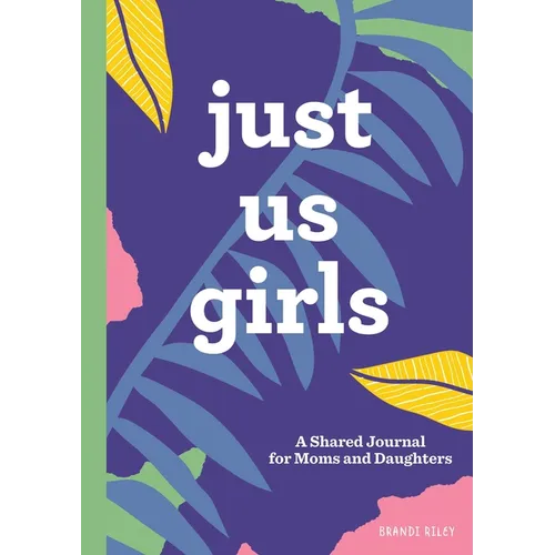 Just Us Girls: A Shared Journal for Moms and Daughters