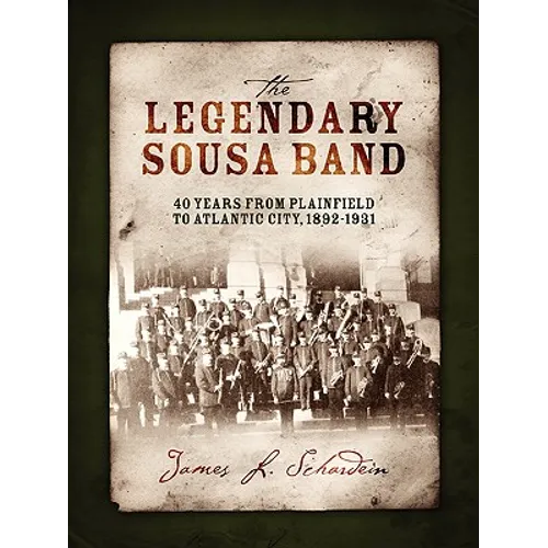 The Legendary Sousa Band: 40 Years from Plainfield to Atlantic City, 1892-1931