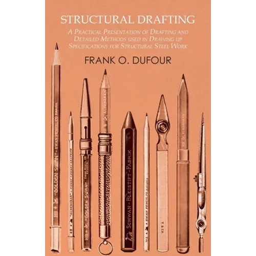 Structural Drafting - A Practical Presentation of Drafting and Detailed Methods Used in Drawing Up Specifications for Structural Steel Work