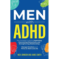 Men with ADHD: The Complete Guide for Organizing, Overcoming Distractions, and Strengthening Relationships. Manage Emotions and Thrive at Work and Lif