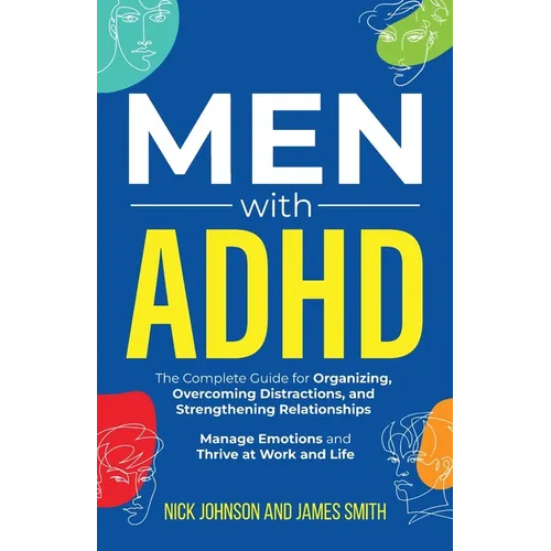 Men with ADHD: The Complete Guide for Organizing, Overcoming Distractions, and Strengthening Relationships. Manage Emotions and Thrive at Work and Lif