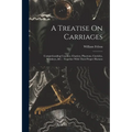 A Treatise On Carriages: Comprehending Coaches, Chariots, Phaetons, Curricles, Whiskeys, &c.: Together With Their Proper Harness
