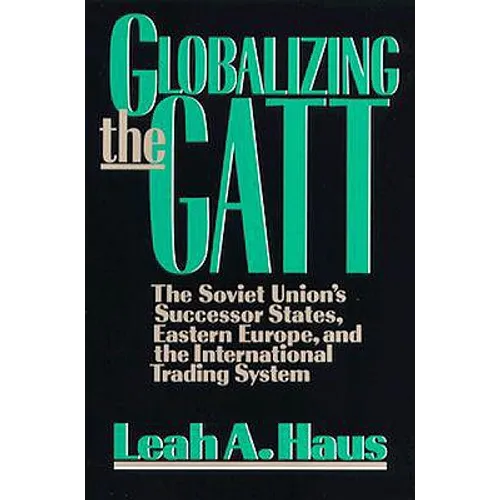 Globalizing the GATT: The Soviet Union's Successor States, Eastern Europe, and the International Trading System