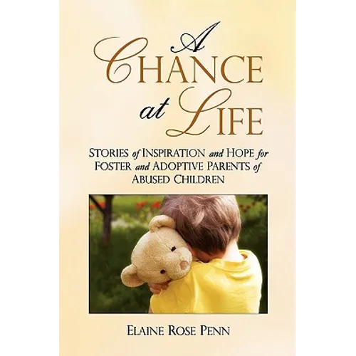 A Chance At Life: Stories of Inspiration and Hope for Foster and Adoptive Parents of Abused Children