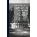 The Life of St. Elizabeth of Hungary Duchess of Thuringia