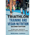 TRIATHLON TRAINING and VEGAN NUTRITION SECOND EDITION: 90 BRILLIANT TRIATHLETE WORKOUTS and VEGAN MEAL PLANS