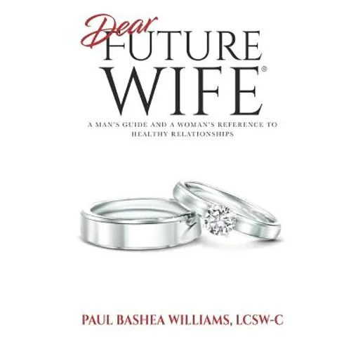 Dear Future Wife: A Man's Guide and a Woman's Reference to Healthy Relationships
