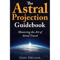 The Astral Projection Guidebook: Mastering the Art of Astral Travel