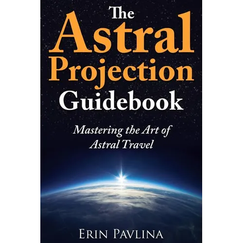 The Astral Projection Guidebook: Mastering the Art of Astral Travel