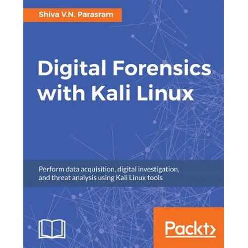 Digital Forensics with Kali Linux: Perform data acquisition, digital investigation, and threat analysis using Kali Linux tools
