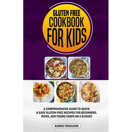 Gluten Free Cookbook for Kids: A Comprehensive Guide to Quick & Easy Gluten-Free Recipes for Beginners, Teens, and Young Chefs on a Budget