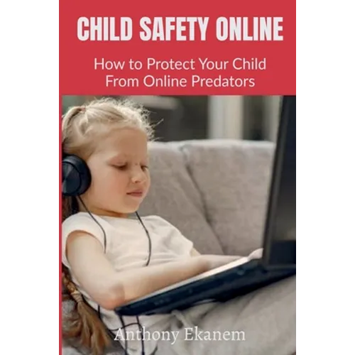 Child Safety Online: How to Protect Your Child From Online Predators