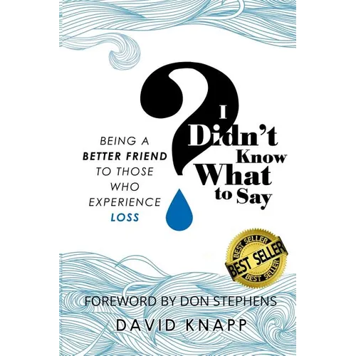 I Didn't Know What to Say: Being a Better Friend to Those Who Experience Loss