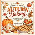 The Little Book of Autumn Baking: Easy Seasonal Recipes Anyone Can Make