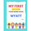 My First Learn-To-Write Your Name Book: Wyatt