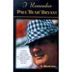 I Remember Paul Bear Bryant: Personal Memoires of College Football's Most Legendary Coach, as Told by the People Who Knew Him Best