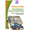 Python for Kids: Fun Projects to Learn Programming: A Beginner's Guide to Coding, Games, and More