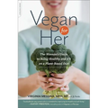 Vegan for Her: The Woman's Guide to Being Healthy and Fit on a Plant-Based Diet