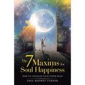 The 7 Maxims for Soul Happiness: How to Unleash Your Inner Bliss