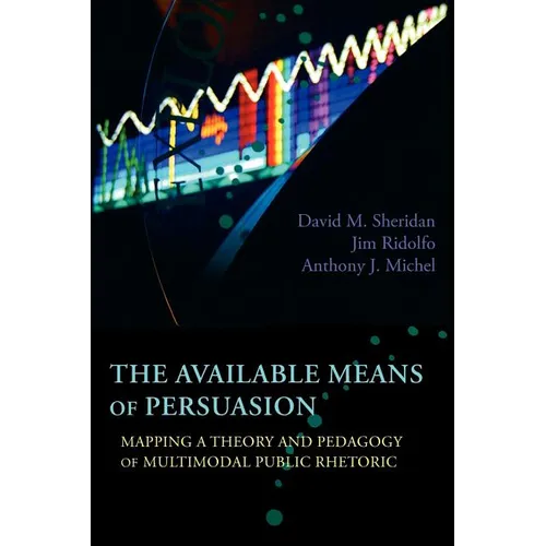 The Available Means of Persuasion: Mapping a Theory and Pedagogy of Multimodal Public Rhetoric