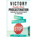 Victory Guide Over Procrastination: Finish What You Started Or How To Get Things Done