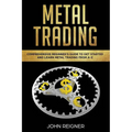 Metal Trading: Comprehensive Beginner's Guide to get started and Learn Metal Trading from A-Z