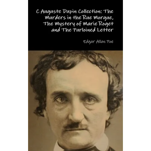 C Auguste Dupin Collection: The Murders in the Rue Morgue, The Mystery of Marie Roget and The Purloined Letter