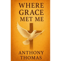 Where Grace Met Me: A Journey of Healing, Faith, and Transformation