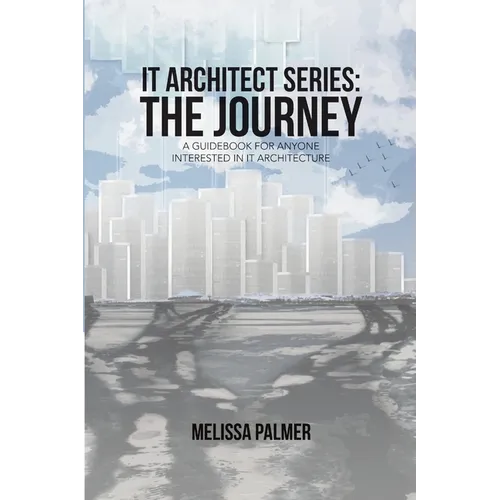 IT Architect Series: The Journey: A Guidebook for Anyone Interested in IT Architecture