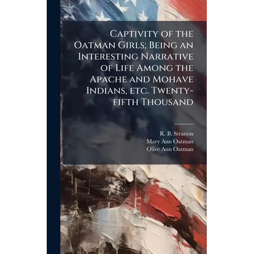 Captivity of the Oatman Girls; Being an Interesting Narrative of Life Among the Apache and Mohave Indians, etc. Twenty-fifth Thousand