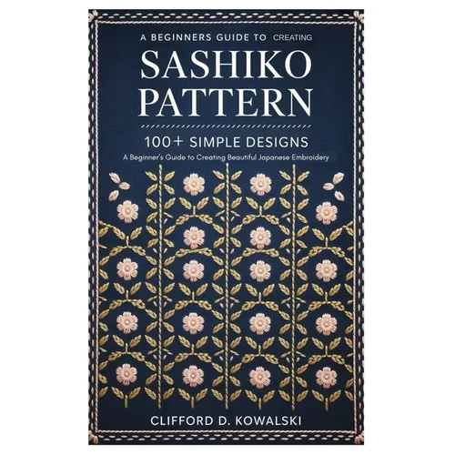 Sashiko Patterns: 100+ Simple Designs: A Beginner's Guide to Creating Beautiful Japanese Embroidery