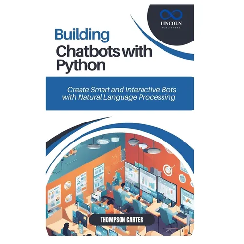Building Chatbots with Python: Create Smart and Interactive Bots with Natural Language Processing