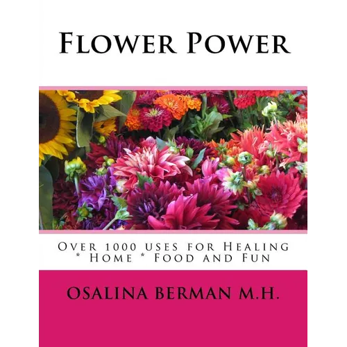 Flower Power: Over 1000 Uses for Healing, Home, Food and Fun