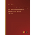 The Future of the Colored Race in America; Being an article in the Presbyterian quarterly review of July, 1862: in large print
