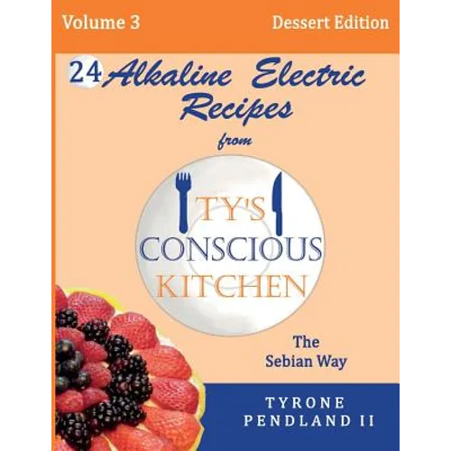 Alkaline Electric Recipes From Ty's Conscious Kitchen: The Sebian Way Volume 3 Dessert Edition: 24 Recipes Including New Alkaline Electric Dessert Swe