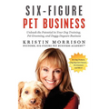 Six-Figure Pet Business: Unleash the Potential in Your Dog Training, Pet Grooming, and Doggy Daycare Business