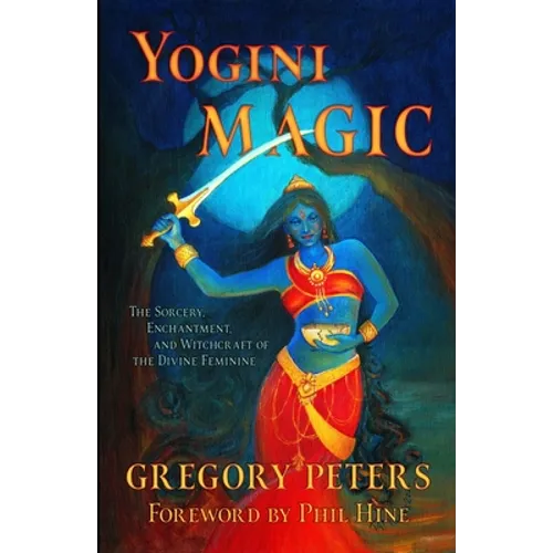 Yogini Magic: The Sorcery, Enchantment and Witchcraft of the Divine Feminine