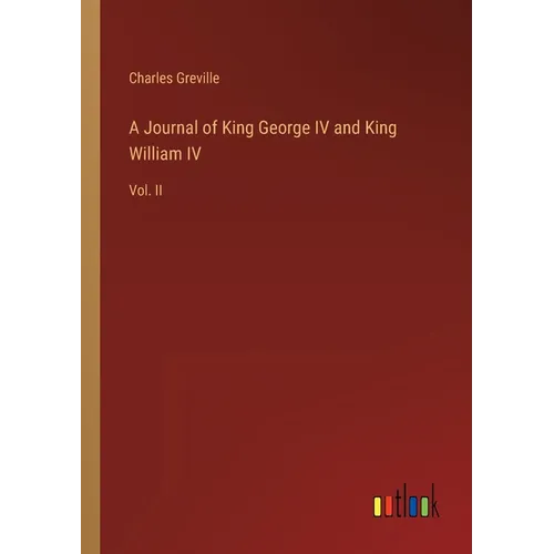 A Journal of King George IV and King William IV: Vol. II