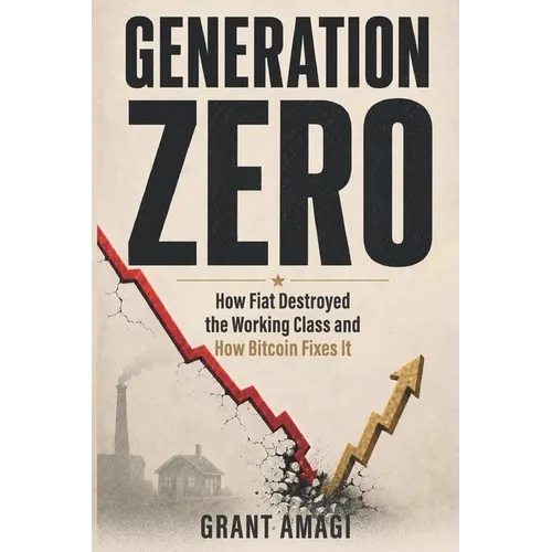 Generation Zero: How Fiat Destroyed the Working Class and How Bitcoin Fixes It