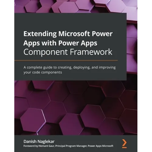 Extending Microsoft Power Apps with Power Apps Component Framework: A complete guide to creating, deploying, and improving your code components