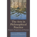 The Arts in Philosophical Practice: Prospects, Perspectives and Practices