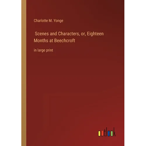 Scenes and Characters, or, Eighteen Months at Beechcroft: in large print
