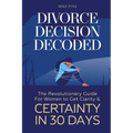 Divorce Decision Decoded: The Revolutionary Guide for Women to Get Clarity & Certainty in 30 Days